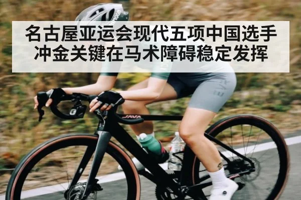 名古屋亚运会现代五项中国选手冲金关键在马术障碍稳定发挥