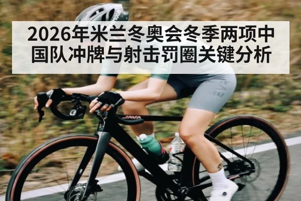 2026年米兰冬奥会冬季两项中国队冲牌与射击罚圈关键分析