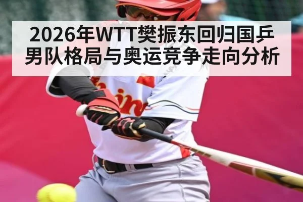 2026年WTT樊振东回归国乒男队格局与奥运竞争走向分析