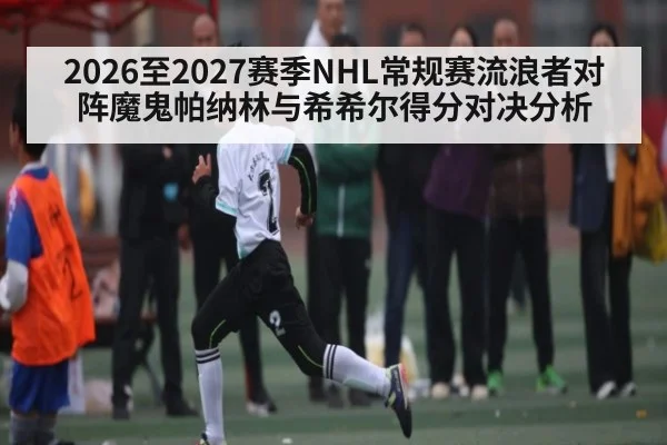 2026至2027赛季NHL常规赛流浪者对阵魔鬼帕纳林与希希尔得分对决分析
